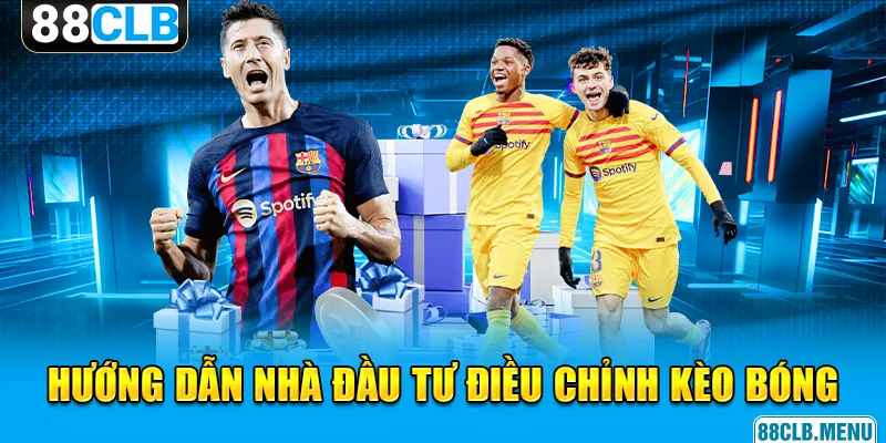 Hướng dẫn nhà đầu tư điều chỉnh kèo bóng